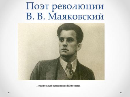 Поэт революции В. В. Маяковский Презентация Барышниковой Елизаветы.