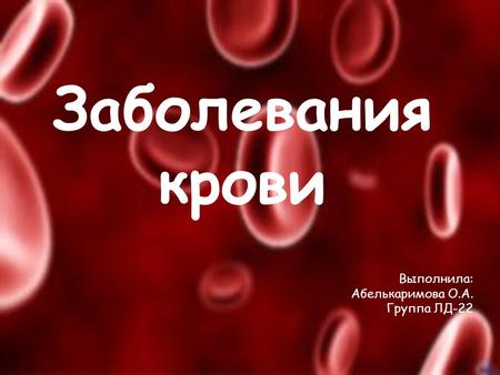 Заболевания крови Выполнила: Абелькаримова О.А. Группа ЛД-22.