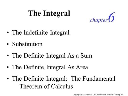Copyright (c) 2004 Brooks/Cole, a division of Thomson Learning, Inc. The Integral chapter 6 The Indefinite Integral Substitution The Definite Integral.