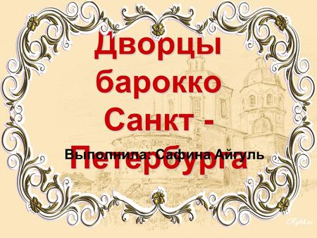 Дворцы барокко Санкт - Петербурга Выполнила: Сафина Айгуль.