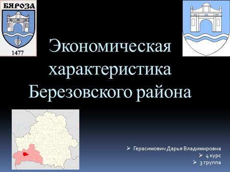 Экономическая характеристика Березовского района Герасимович Дарья Владимировна 4 курс 3 группа.