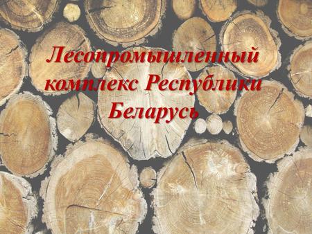 Лесопромышленный комплекс Республики Беларусь. Лесной комплекс Республики Беларусь объединяет отрасли и производства, связанные с воспроизводством, защитой.