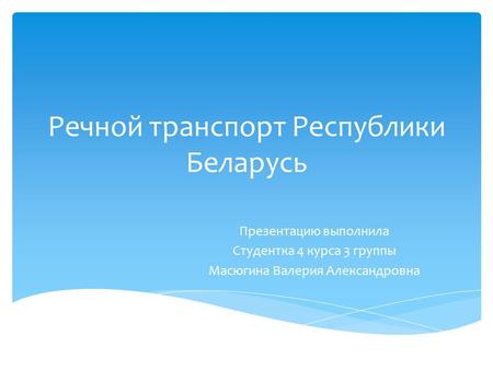 Речной транспорт Республики Беларусь Презентацию выполнила Студентка 4 курса 3 группы Масюгина Валерия Александровна.