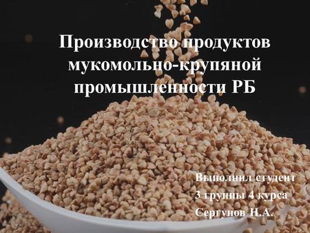 Производство продуктов мукомольно-крупяной промышленности РБ Выполнил студент 3 группы 4 курса Сергунов Н.А.