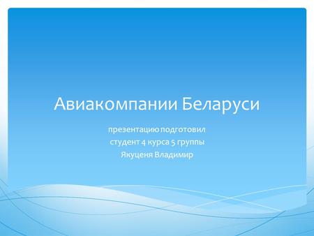 Авиакомпании Беларуси презентацию подготовил студент 4 курса 5 группы Якуценя Владимир.