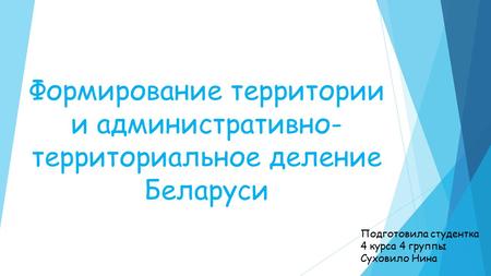 Формирование территории и административно- территориальное деление Беларуси Подготовила студентка 4 курса 4 группы Суховило Нина.