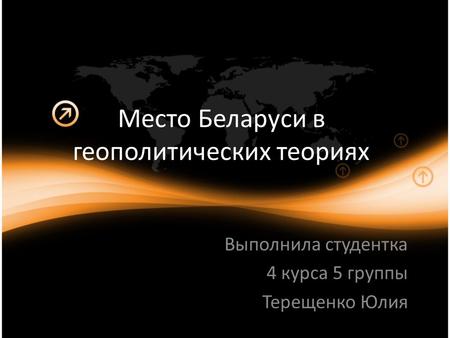 Место Беларуси в геополитических теориях Выполнила студентка 4 курса 5 группы Терещенко Юлия.