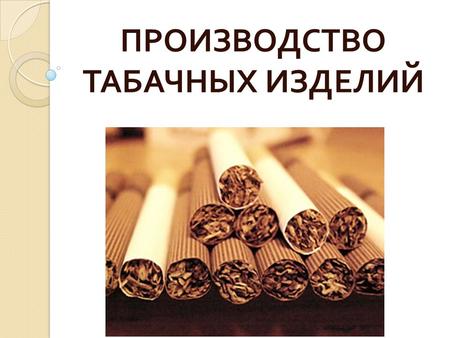 ПРОИЗВОДСТВО ТАБАЧНЫХ ИЗДЕЛИЙ. В Беларуси производят продукцию собственных и зарубежных сигаретных брендов на 2 организациях в г. Минске и в г. Гродно.