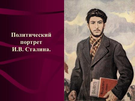 Политический портрет И.В. Сталина.. Иосиф Виссарионович Сталин (Джугашвили) (9 декабря 1879 г. - 5 марта 1953 г.)