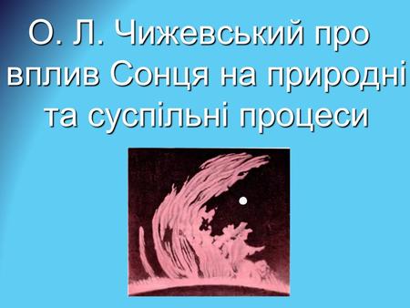 О. Л. Чижевський про вплив Сонця на природні та суспільні процеси