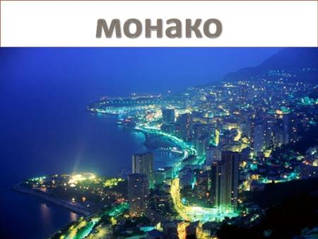 МОНАКО Кня́жество Мона́ко, или Мона́ко (фр. Principauté de Monaco) карликовое государство, ассоциированное с Францией, расположенное на юге Европы на.