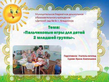 Муниципальное бюджетное дошкольное образовательное учреждение «Детский сад 6» г. Владимира Тема: «Пальчиковые игры для детей 2 младшей группы».