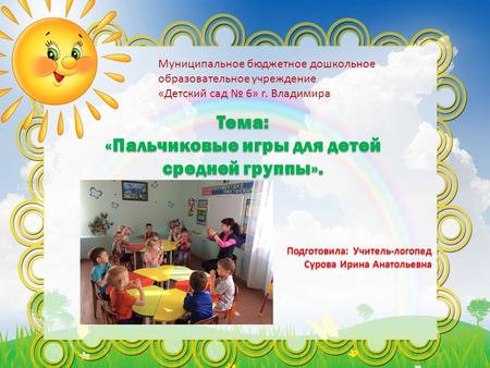Муниципальное бюджетное дошкольное образовательное учреждение «Детский сад 6» г. Владимира Тема: «Пальчиковые игры для детей средней группы».