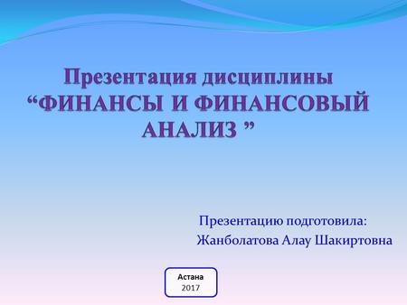 Астана 2017 Презентацию подготовила: Жанболатова Алау Шакиртовна.
