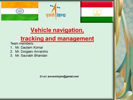 Vehicle navigation, tracking and management   Team members: 1.Mr. Dautam Komar 2.Mr. Dorgaev Anvarsho 3.Mr. Saurabh Bhandari.