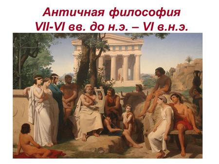 Античная философия VII-VI вв. до н.э. – VI в.н.э..