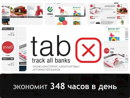 Онлайн сервис TAB (TrackAllBanks.com) ONLINE МОНИТОРИНГ МАРКЕТИНГОВЫХ АКТИВНОСТЕЙ БАНКОВ экономит 348 часов в день.