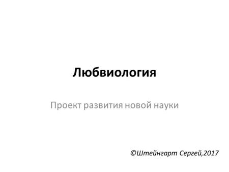 Любвиология Проект развития новой науки ©Штейнгарт Сергей,2017.