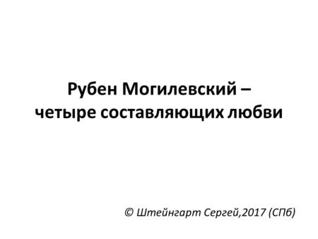 Рубен Могилевский – четыре составляющих любви © Штейнгарт Сергей,2017 (СПб)