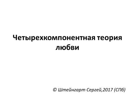 Четырехкомпонентная теория любви © Штейнгарт Сергей,2017 (СПб)