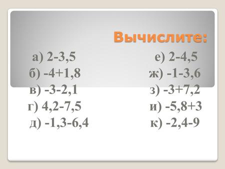 Вычислите: а) 2-3,5 е) 2-4,5 б) -4+1,8 ж) -1-3,6 в) -3-2,1 з) -3+7,2 г) 4,2-7,5 и) -5,8+3 д) -1,3-6,4 к) -2,4-9.