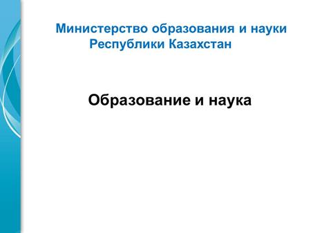 Образование и наука Министерство образования и науки Республики Казахстан.