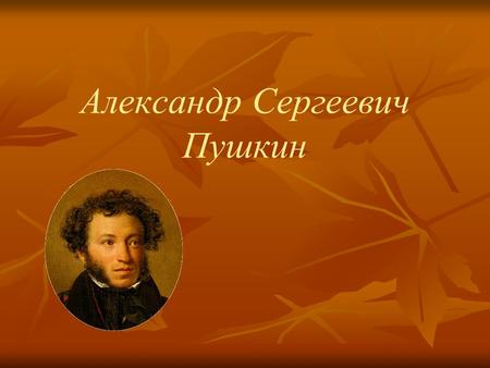 Александр Сергеевич Пушкин. Детские годы Александр Сергеевич Пушкин родился 6 июня (по старому стилю 26 мая) 1799 года в Москве в семье нетитулованного.