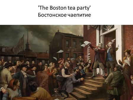 'The Boston tea party' Бостонское чаепитие.