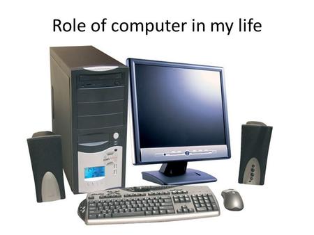 Role of computer in my life. Using computers and the internet develops important skills in young people. Teens can visit different countries and cities.