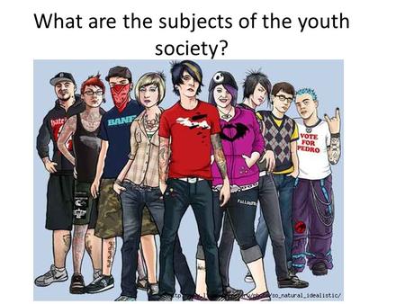What are the subjects of the youth society?. Today the life of many young people in Russia as well as in other countries of the world is influenced by.