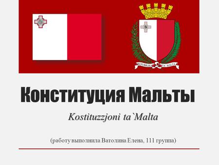 Конституция Мальты Kostituzzjoni ta`Malta (работу выполнила Ватолина Елена, 111 группа)