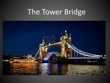 The Tower Bridge. Tower bridge is one of the most famous bridges in the world. The bridge has been opened to public since 1894.The construction of the.
