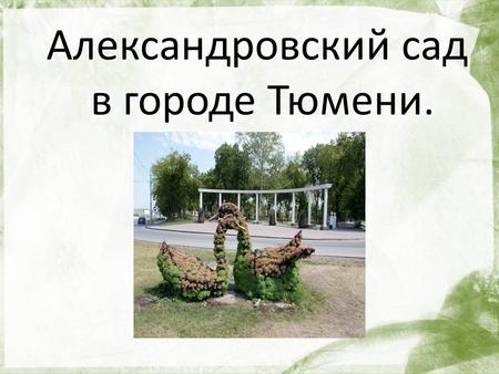 Александровский сад в городе Тюмени.. Сад был основан в 1851 году садоводом-любителем Поповым.