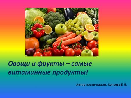 Овощи и фрукты – самые витаминные продукты! Автор презентации: Кочуева Е.Н.