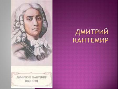 Дмитрий Кантемир – господарь Молдовы в период с марта по апрель 1693 года и с 23 ноября 1710 по 11 июля 1711 года. Родился 26 октября 1673 года в Яссах.