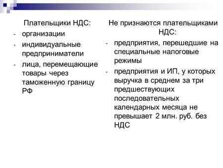 Плательщики НДС: - организации - индивидуальные предприниматели - лица, перемещающие товары через таможенную границу РФ Не признаются плательщиками НДС: