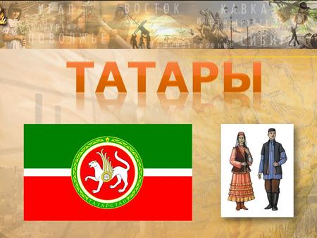 Татары - народ, живущий в центральных областях европейской части России, в Поволжье, Приуралье, в Сибири, Казахстане, Средней Азии и на Дальнем Востоке.