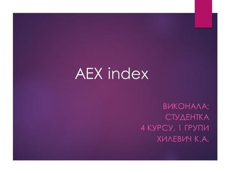AEX index ВИКОНАЛА: СТУДЕНТКА 4 КУРСУ, 1 ГРУПИ ХИЛЕВИЧ К.А.