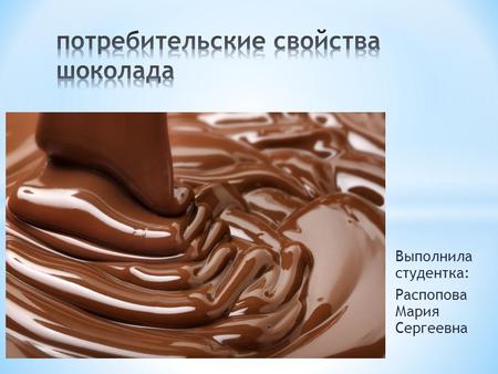 Выполнила студентка: Распопова Мария Сергеевна. В состав современных сортов шоколада, помимо какао - бобов и сахара входят обезжиренный молочный порошок,