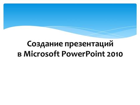Создание презентаций в Microsoft PowerPoint 2010.