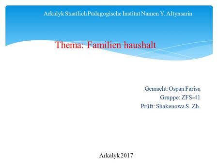 Arkalyk Staatlich Pädagogische Institut Namen Y. Altynsarin Gemacht:Ospan Farisa Gruppe: ZFS-41 Prüft: Shakenowa S. Zh. Arkalyk 2017 Thema: Familien haushalt.
