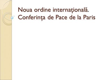 Noua ordine internaţional ă. Conferinţa de Pace de la Paris.