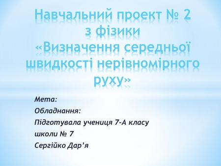 Мета: Обладнання: Підготувала учениця 7-А класу школи 7 Сергійко Даря.