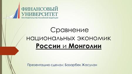 Сравнение национальных экономик России и Монголии Презентацию сделал: Базарбек Жасулан.