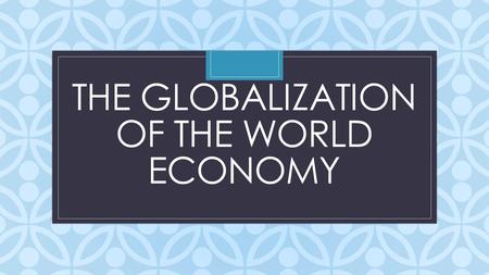 C THE GLOBALIZATION OF THE WORLD ECONOMY. the globalization of the world economy - is the conversion of international space into one whole, where there.