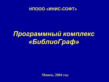 Программный комплекс «БиблиоГраф» Минск, 2004 год НПООО «ИНИС-СОФТ»