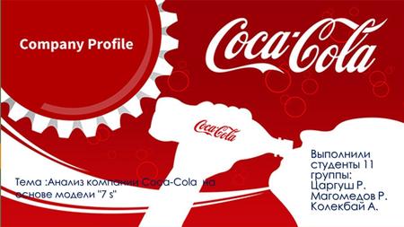 Выполнили студенты 11 группы: Царгуш Р. Магомедов Р. Колекбай А. Тема :Анализ компании Coca-Cola на основе модели 7 s