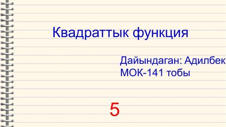 Квадраттык функция Дайындаган: Адилбеков С МОК-141 тобы 5.