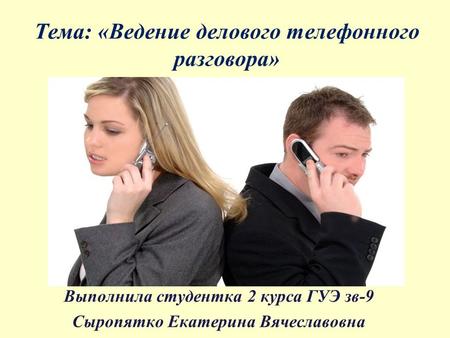 Тема: «Ведение делового телефонного разговора» Выполнила студентка 2 курса ГУЭ зв-9 Сыропятко Екатерина Вячеславовна.