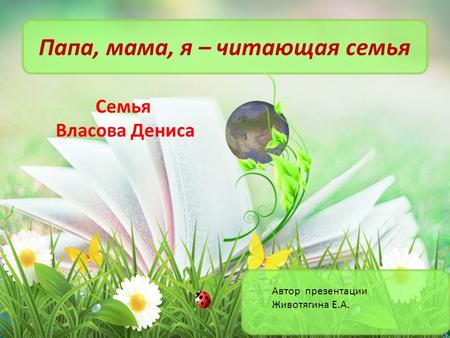 Папа, мама, я – читающая семья Семья Власова Дениса Автор презентации Животягина Е.А.